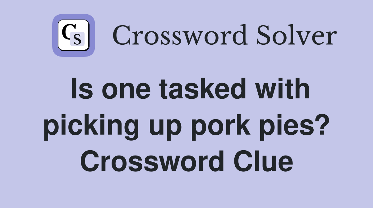 Is one tasked with picking up pork pies? Crossword Clue