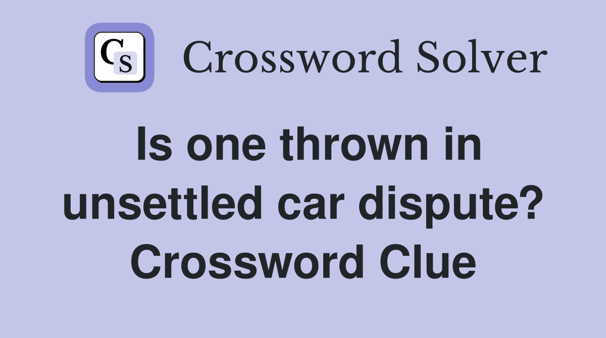 Is one thrown in unsettled car dispute? Crossword Clue
