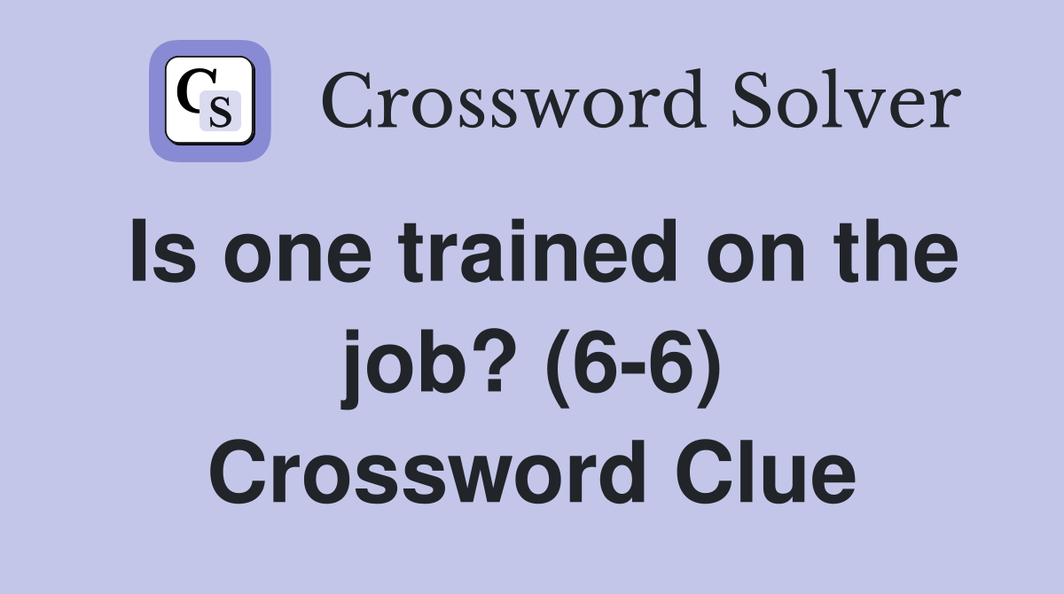 Is one trained on the job? (6-6) Crossword Clue