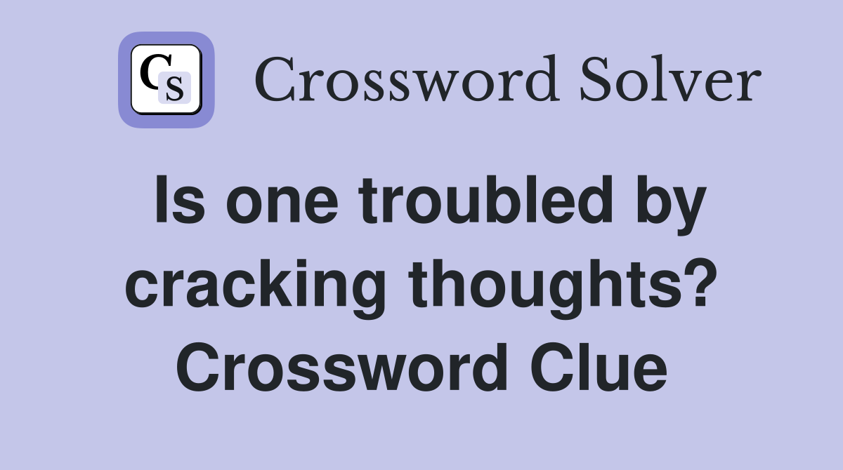 Is one troubled by cracking thoughts? Crossword Clue
