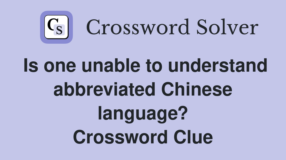Is one unable to understand abbreviated Chinese language? Crossword Clue
