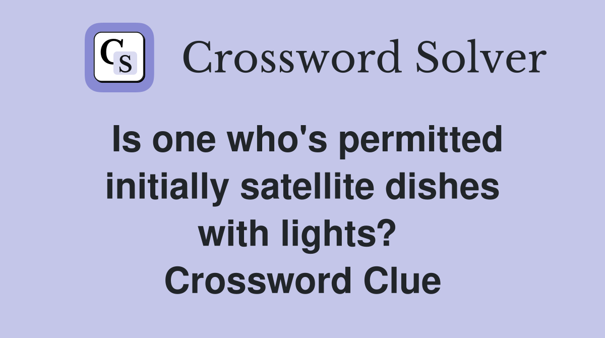 Is one who's permitted initially satellite dishes with lights?  Crossword Clue