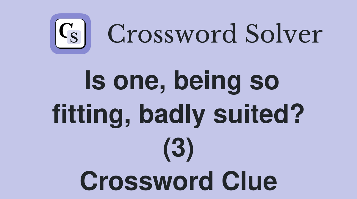 Is one, being so fitting, badly suited? (3) Crossword Clue