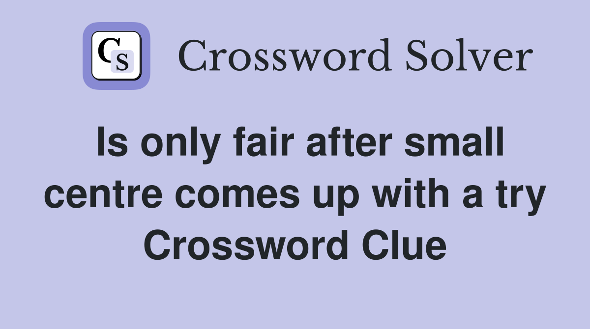 Is only fair after small centre comes up with a try Crossword Clue