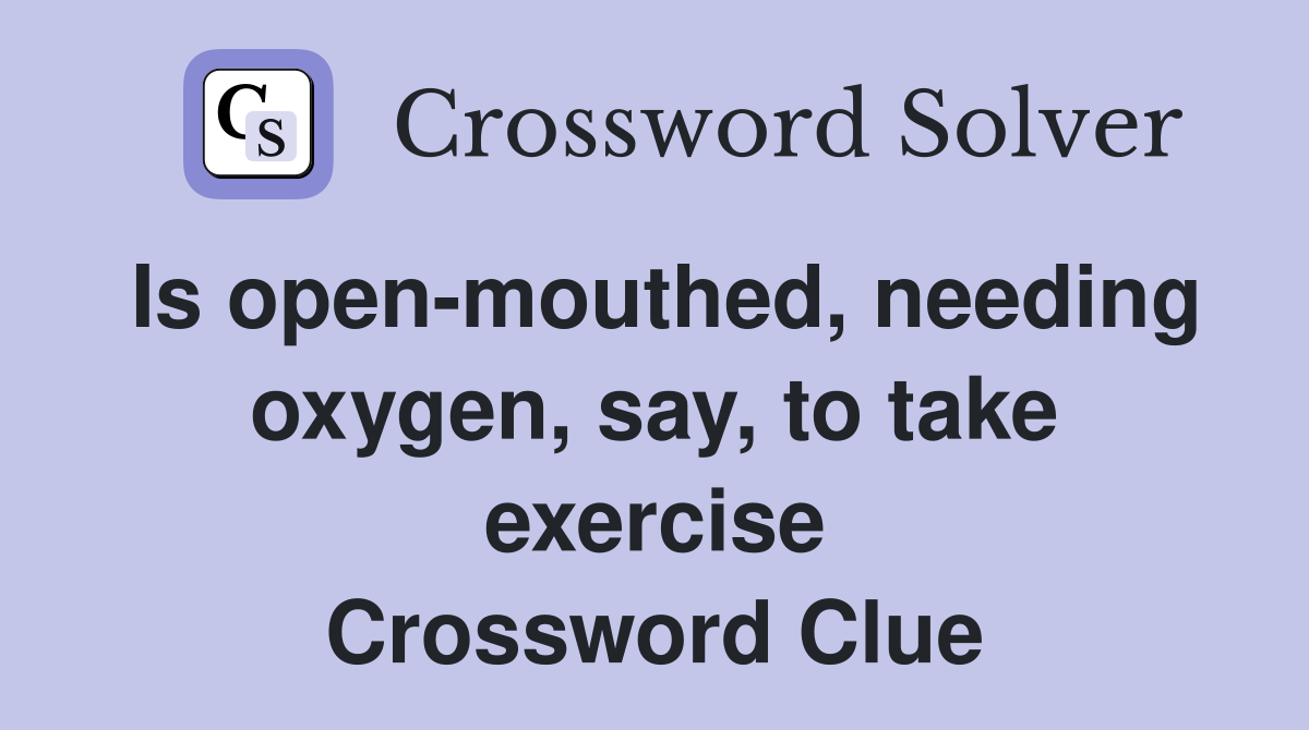Is open-mouthed, needing oxygen, say, to take exercise Crossword Clue