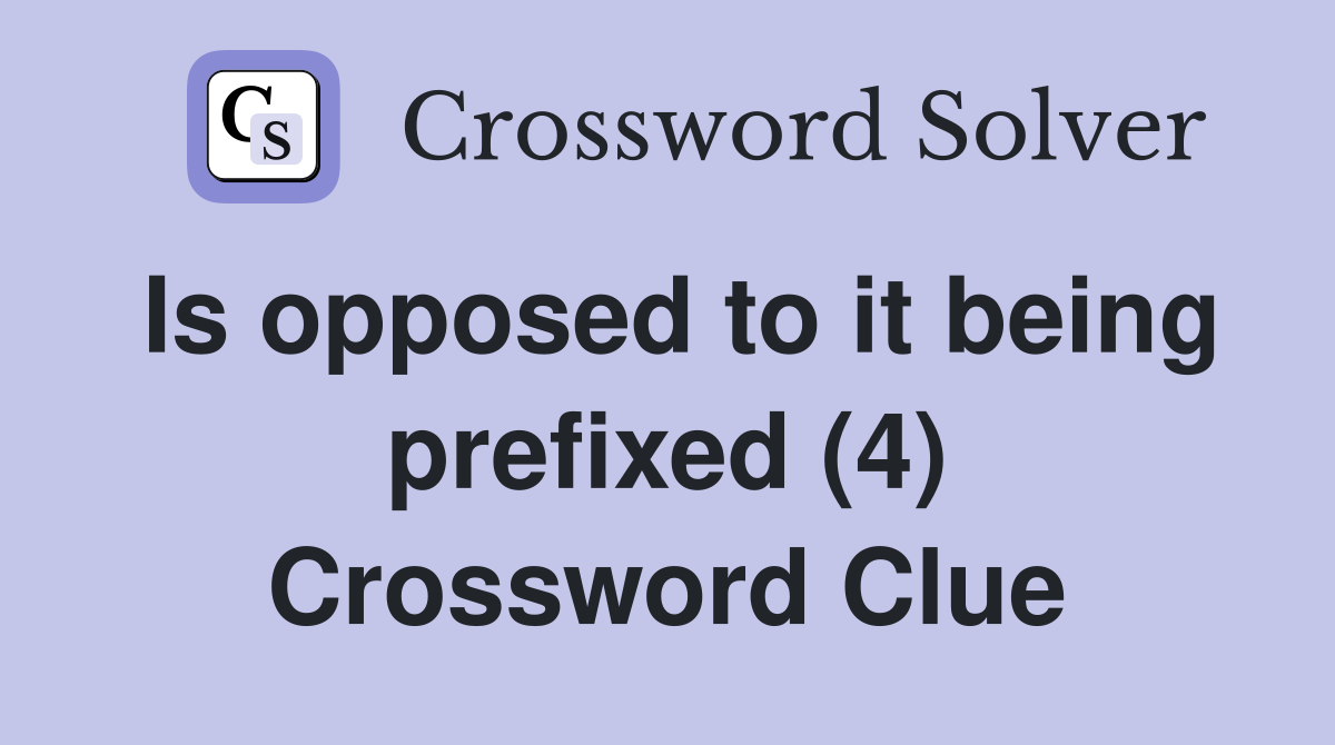Is opposed to it being prefixed (4) Crossword Clue