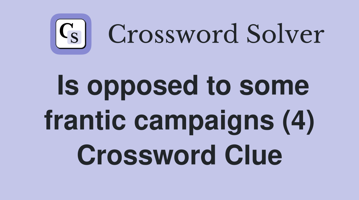Is opposed to some frantic campaigns (4) Crossword Clue