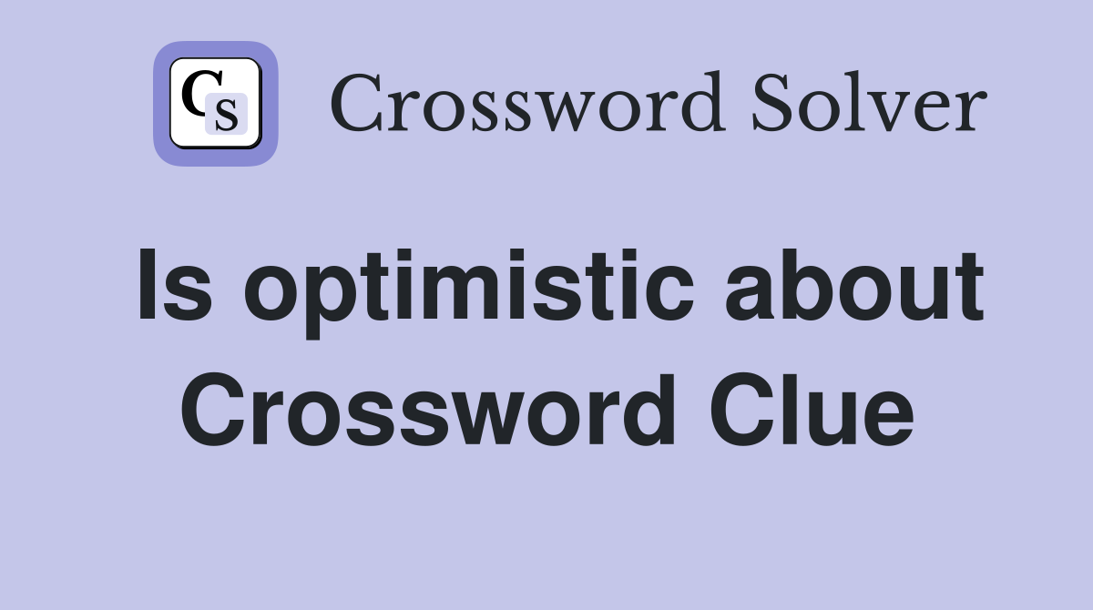 Is optimistic about Crossword Clue