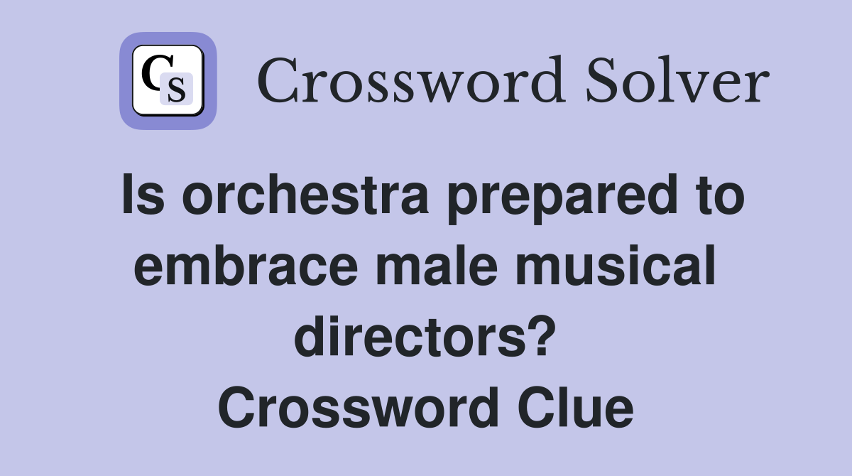 Is orchestra prepared to embrace male musical directors? Crossword Clue
