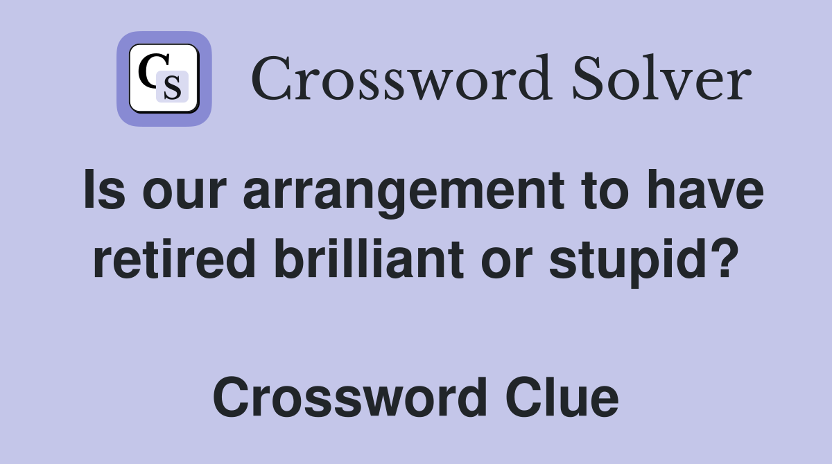 Is our arrangement to have retired brilliant or stupid?  Crossword Clue