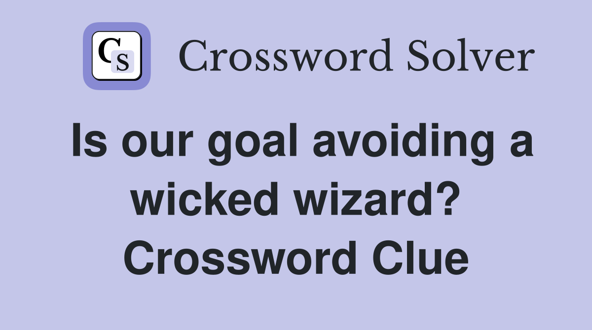Is our goal avoiding a wicked wizard? Crossword Clue