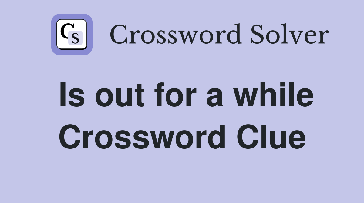Is out for a while Crossword Clue