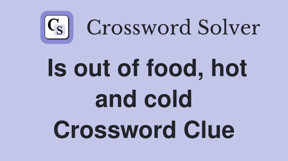 Is out of food, hot and cold Crossword Clue