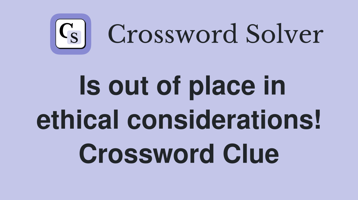 Is out of place in ethical considerations! Crossword Clue