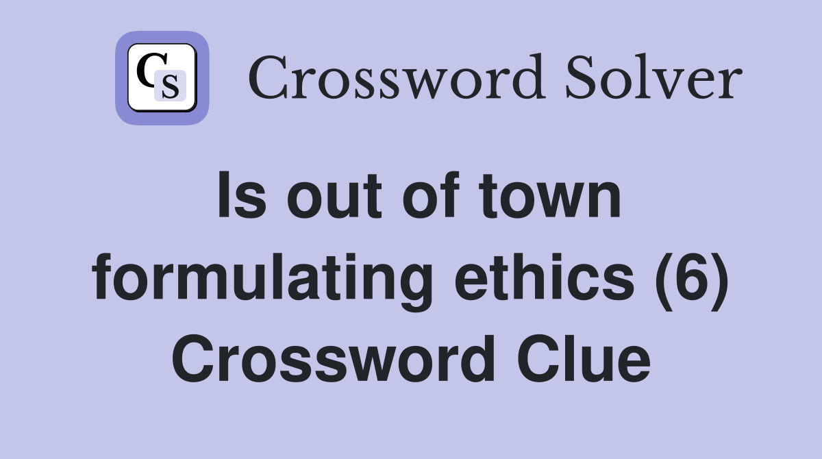 Is out of town formulating ethics (6) Crossword Clue