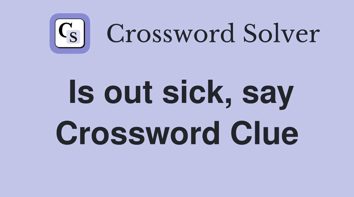 Is out sick, say Crossword Clue
