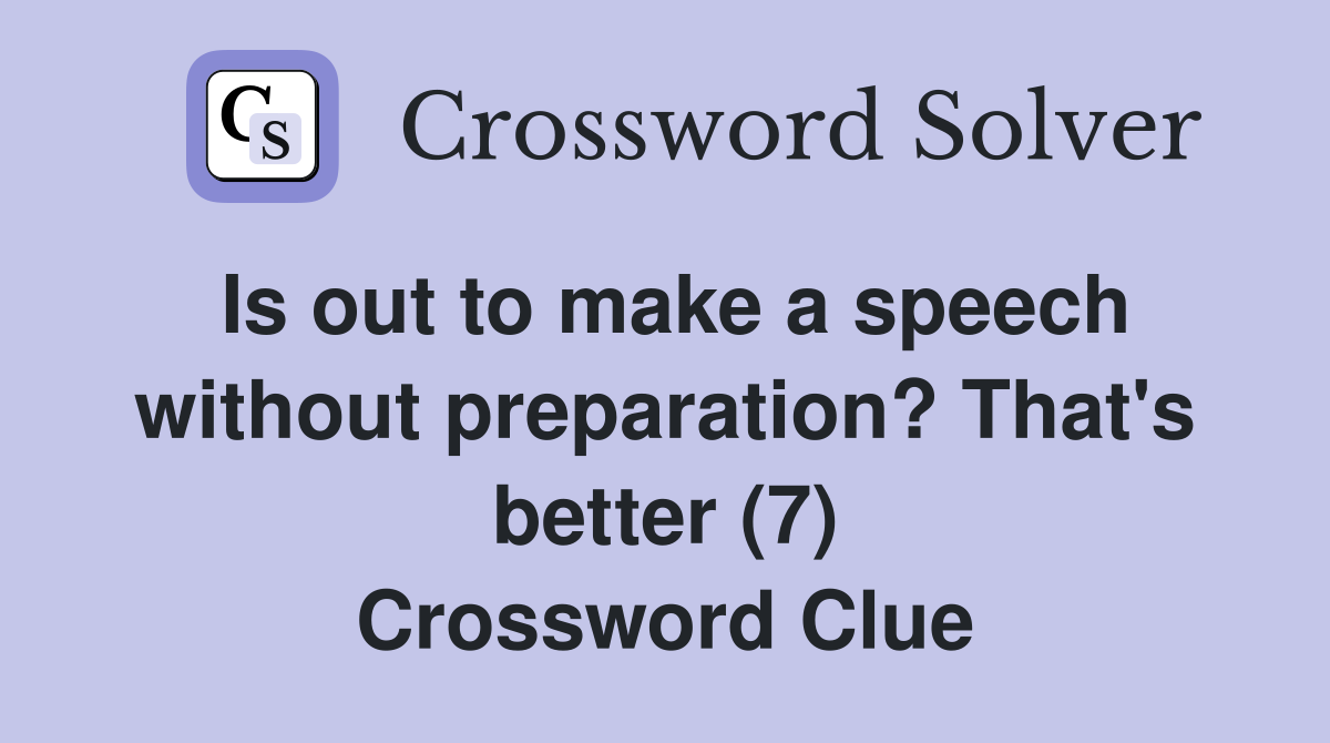 Is out to make a speech without preparation? That's better (7) Crossword Clue