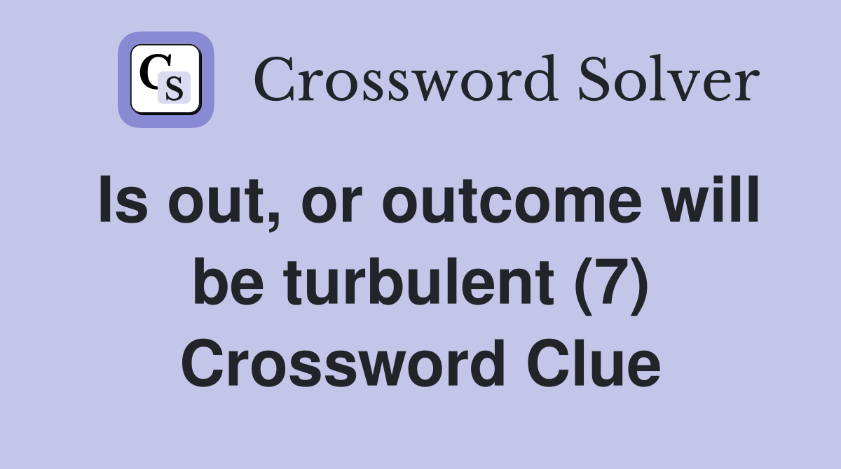 Is out, or outcome will be turbulent (7) Crossword Clue