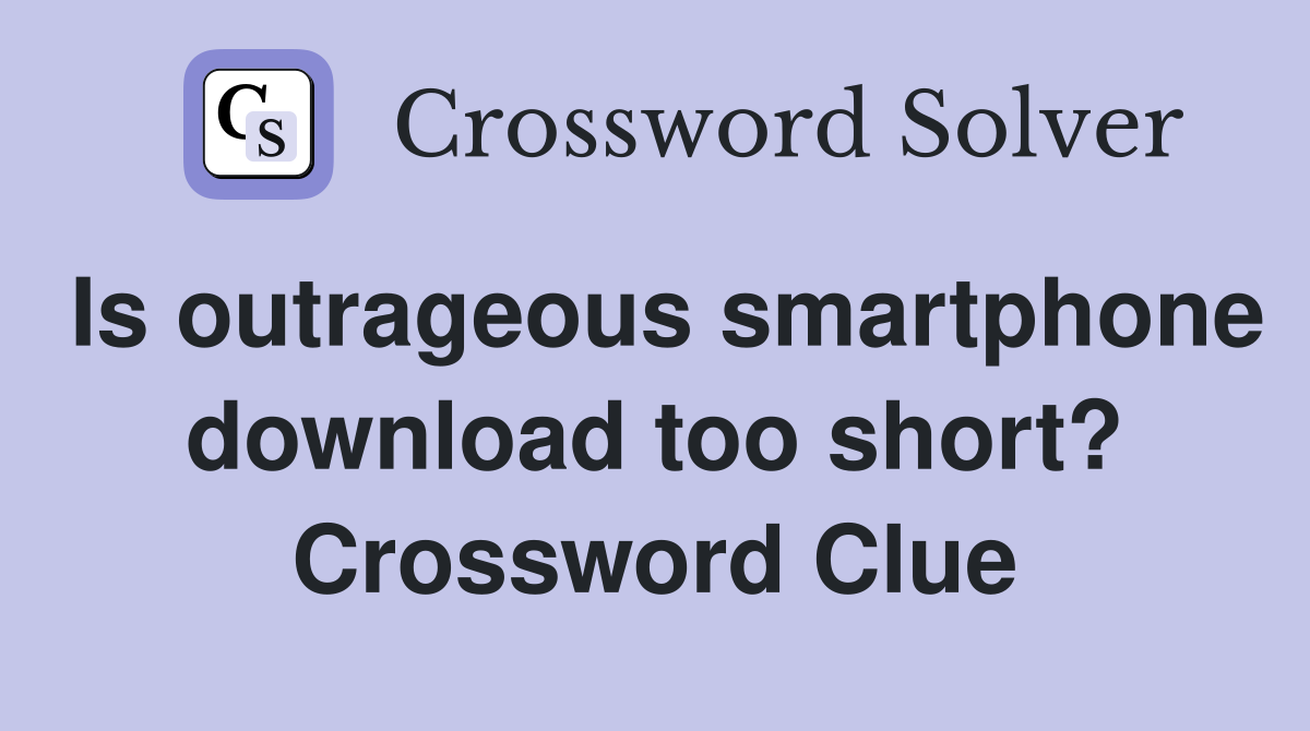 Is outrageous smartphone download too short? Crossword Clue