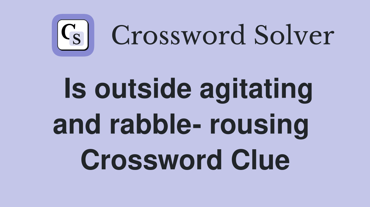 Is outside agitating and rabble- rousing  Crossword Clue