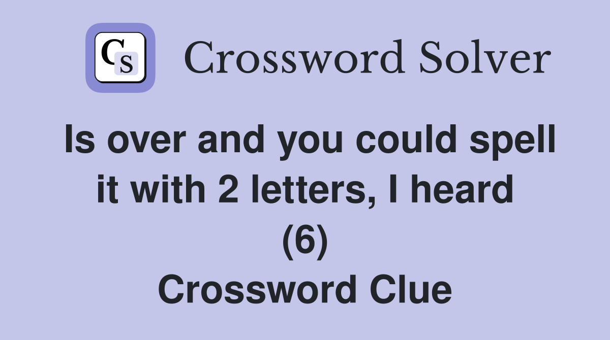 Is over and you could spell it with 2 letters, I heard (6) Crossword Clue