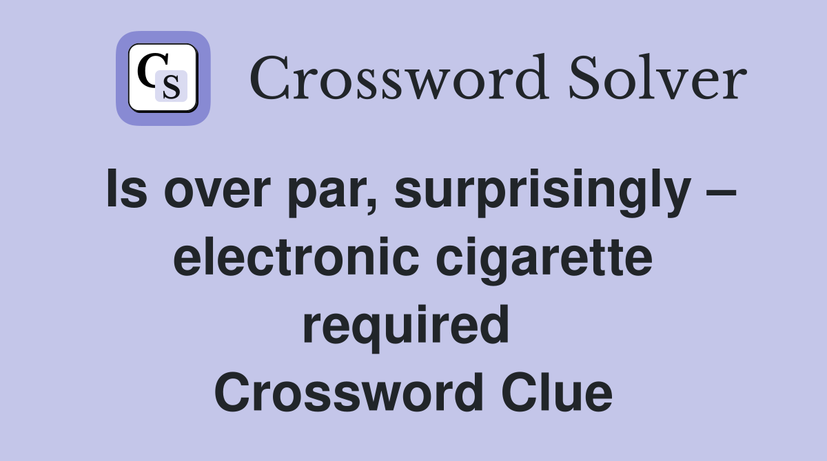 Is over par, surprisingly – electronic cigarette required  Crossword Clue