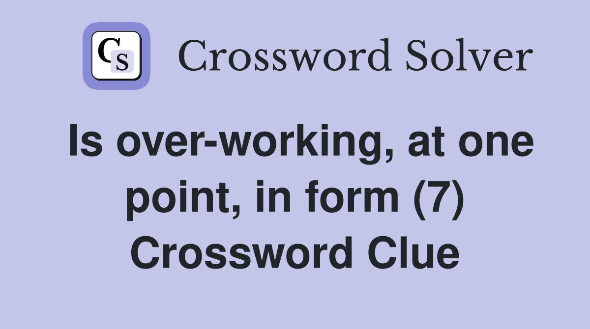 Is over-working, at one point, in form (7) Crossword Clue