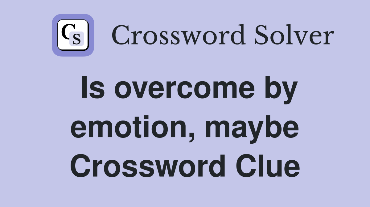 Is overcome by emotion, maybe Crossword Clue