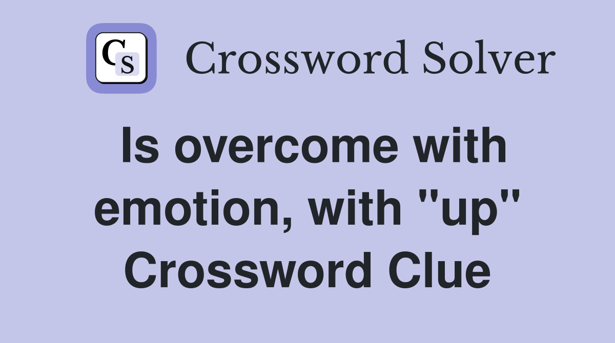 Is overcome with emotion, with "up" Crossword Clue