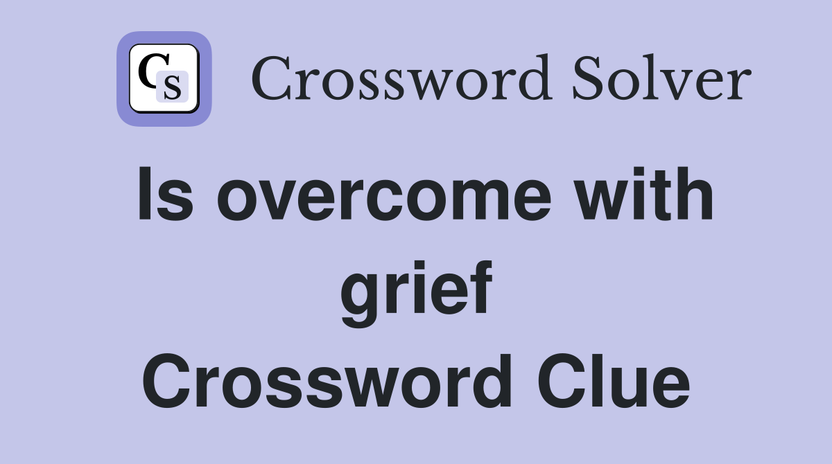 Is overcome with grief Crossword Clue