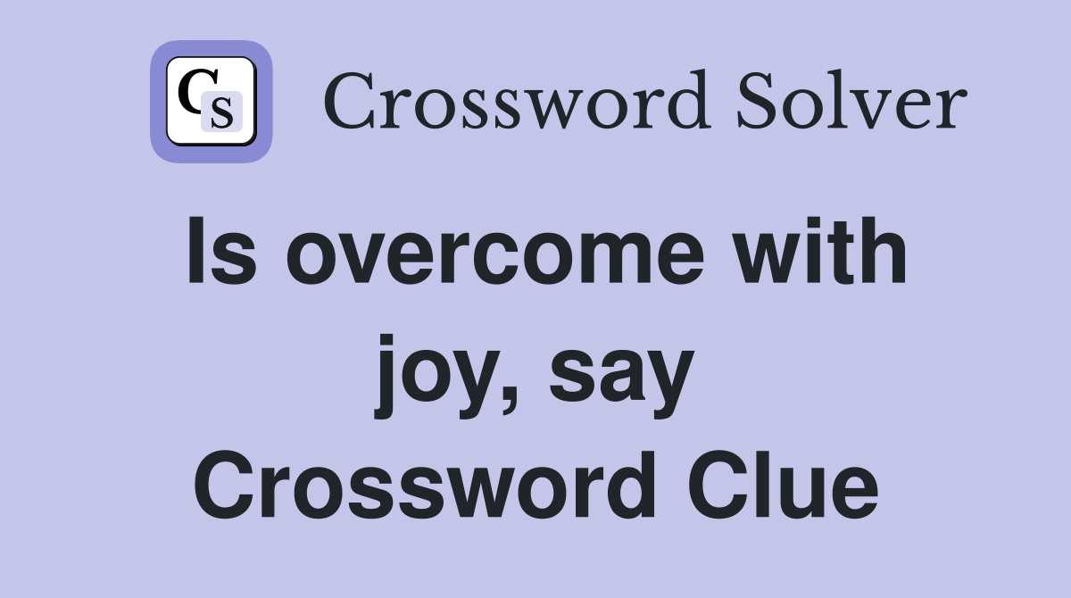 Is overcome with joy, say Crossword Clue