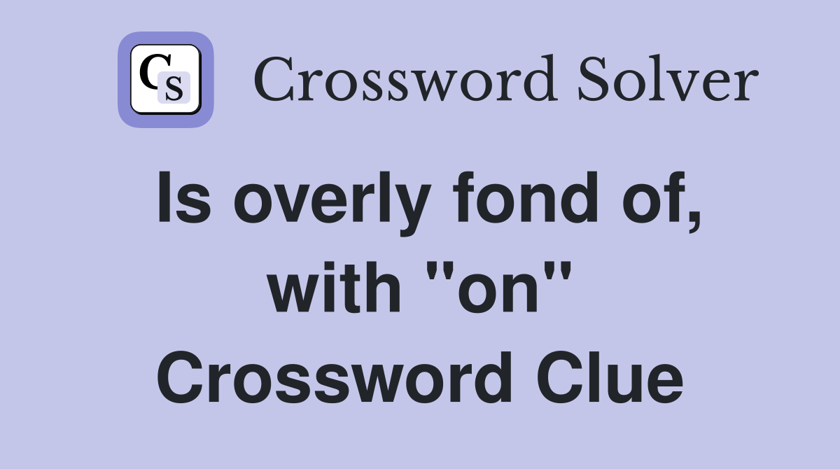 Is overly fond of, with "on" Crossword Clue
