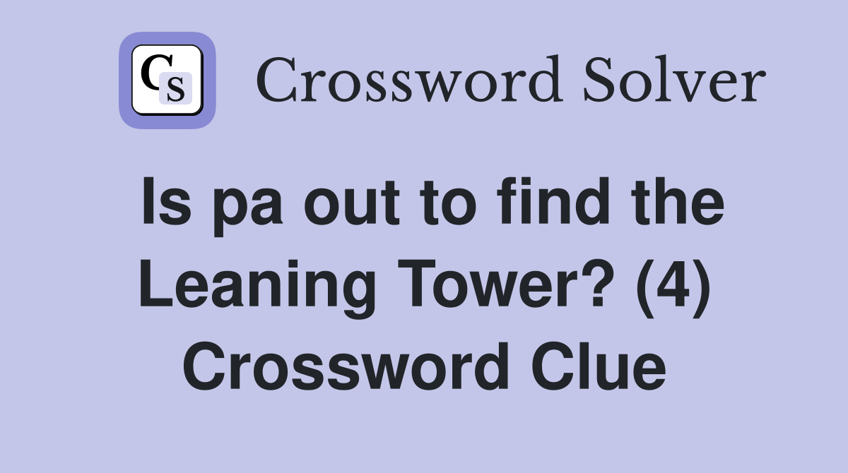 Is pa out to find the Leaning Tower? (4) Crossword Clue