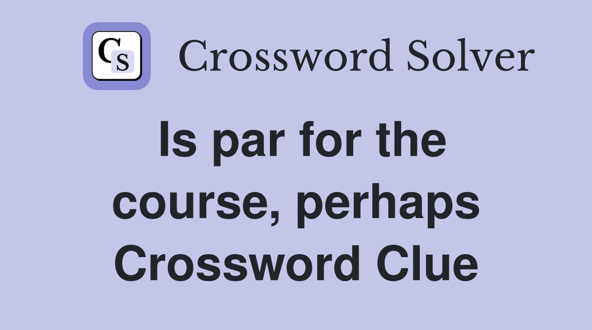 Is par for the course, perhaps Crossword Clue