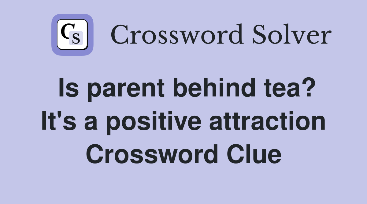 Is parent behind tea? It's a positive attraction Crossword Clue