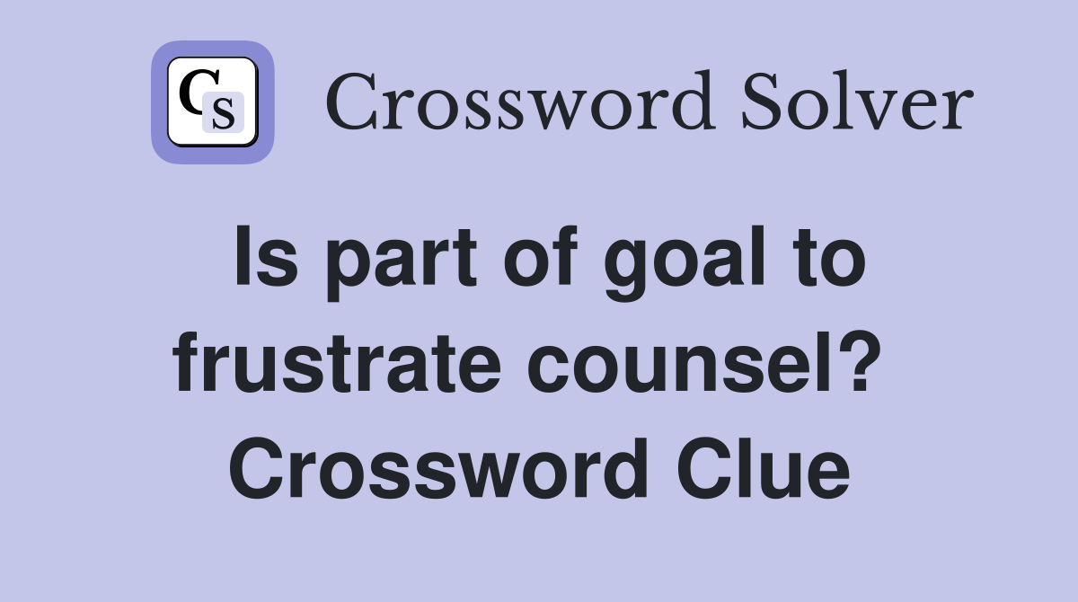 Is part of goal to frustrate counsel?  Crossword Clue