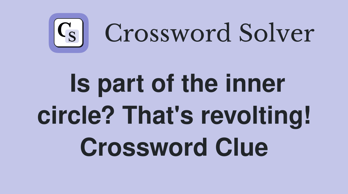 Is part of the inner circle? That's revolting! Crossword Clue