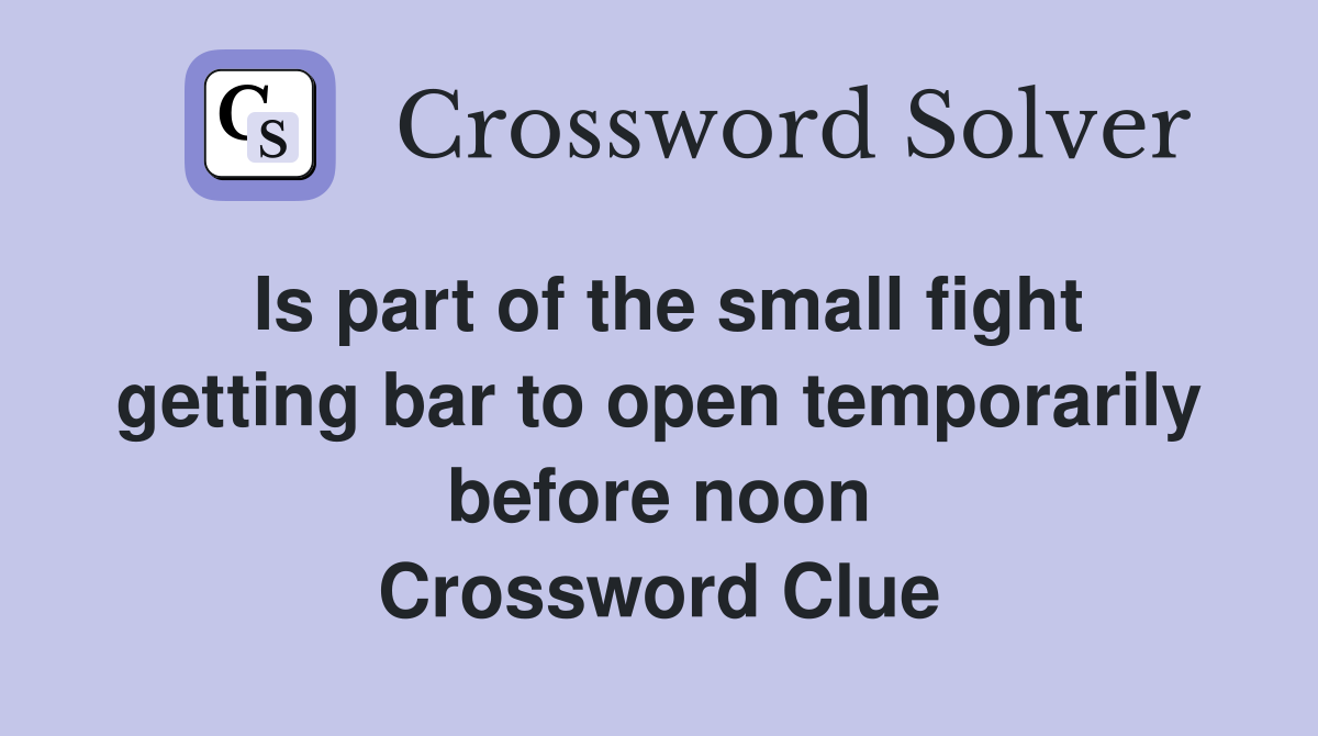 Is part of the small fight getting bar to open temporarily before noon Crossword Clue