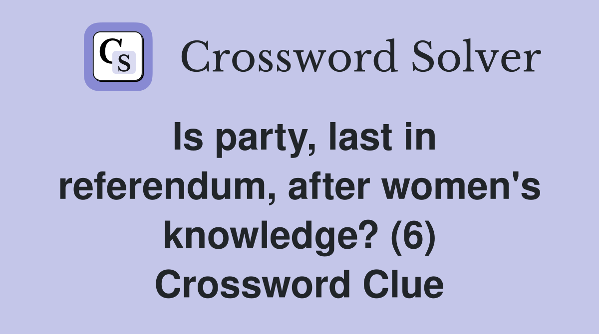 Is party, last in referendum, after women's knowledge? (6) Crossword Clue