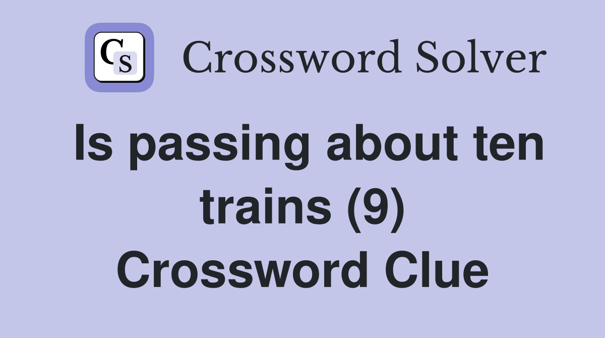 Is passing about ten trains (9) Crossword Clue
