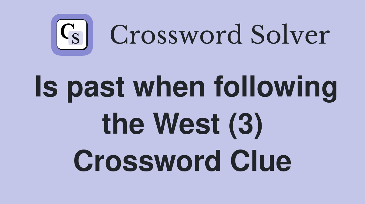 Is past when following the West (3) Crossword Clue