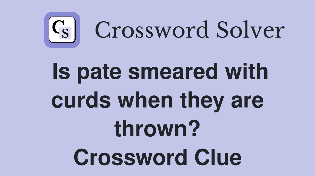 Is pate smeared with curds when they are thrown? Crossword Clue