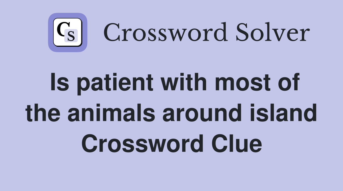 Is patient with most of the animals around island Crossword Clue
