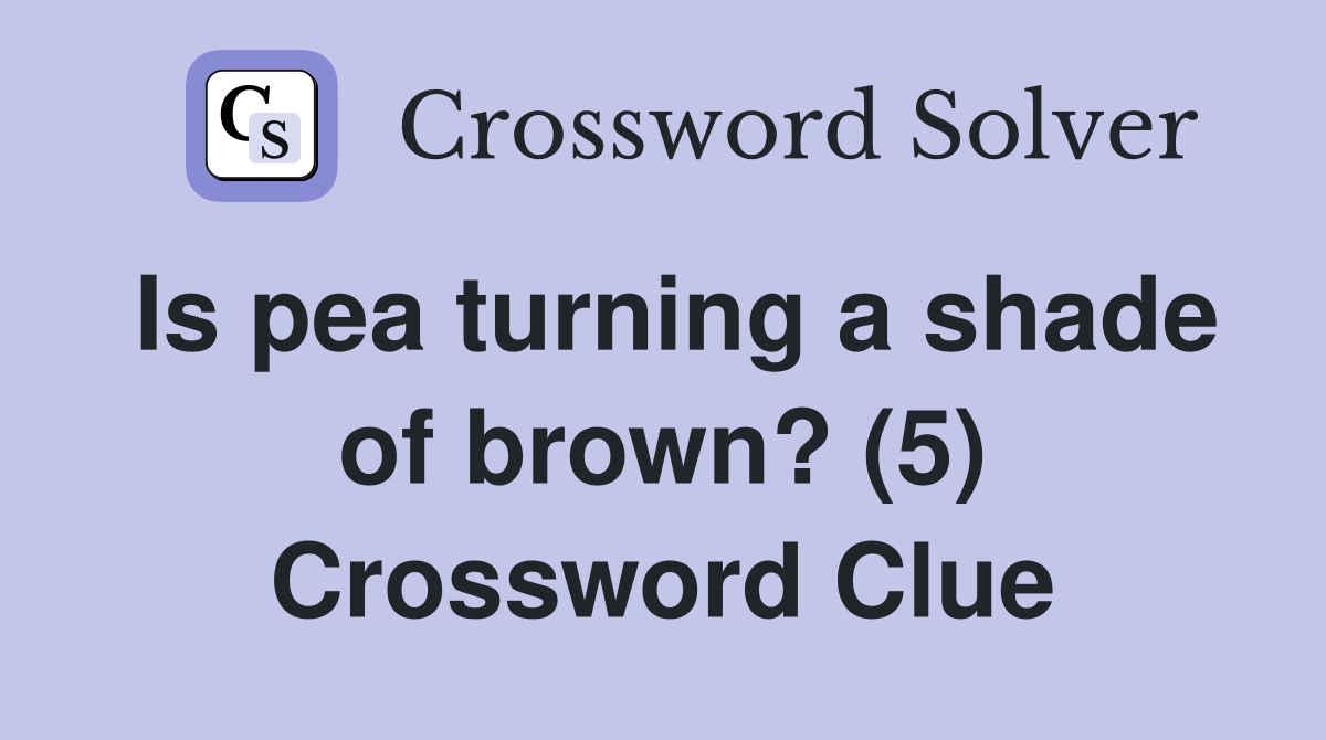 Is pea turning a shade of brown? (5) Crossword Clue