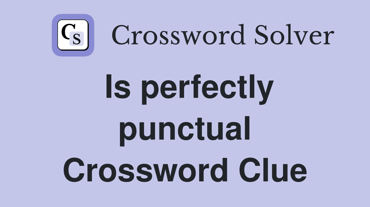 Is perfectly punctual Crossword Clue