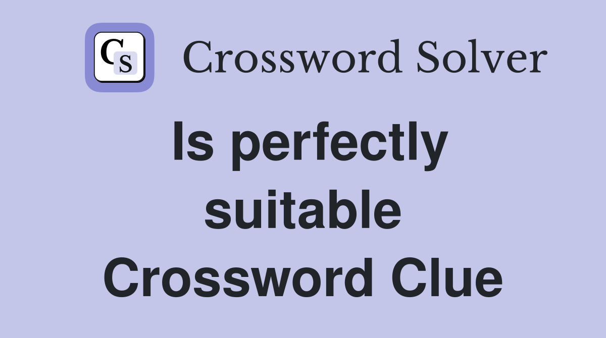 Is perfectly suitable Crossword Clue