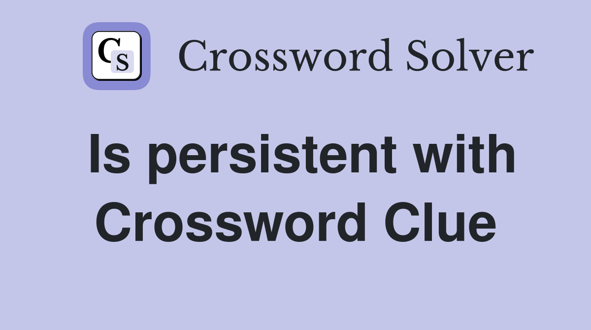Is persistent with Crossword Clue