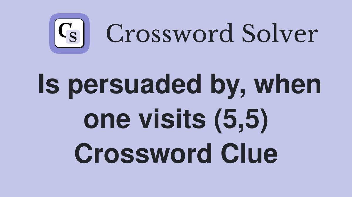 Is persuaded by, when one visits (5,5) Crossword Clue