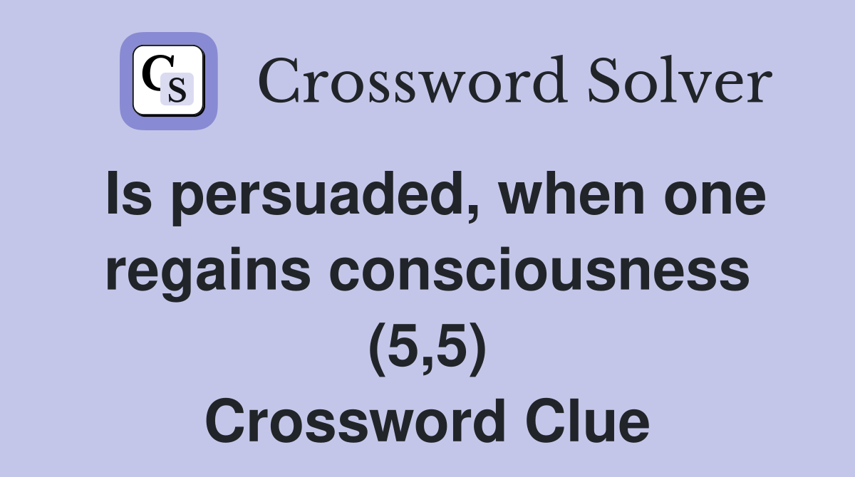 Is persuaded, when one regains consciousness (5,5) Crossword Clue