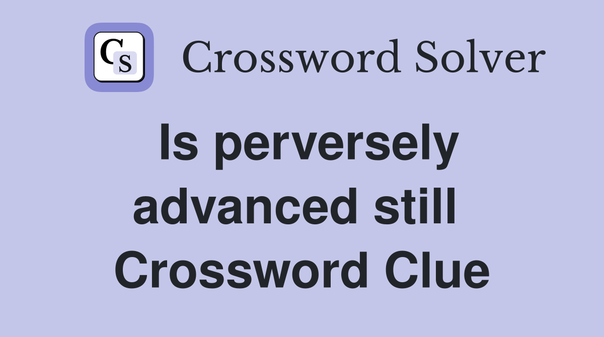 Is perversely advanced still  Crossword Clue
